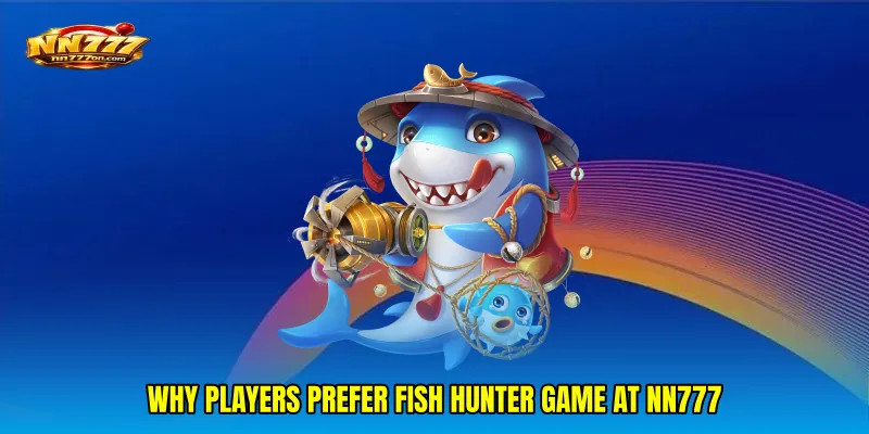 Why Players Prefer Fish Hunter game at NN777
